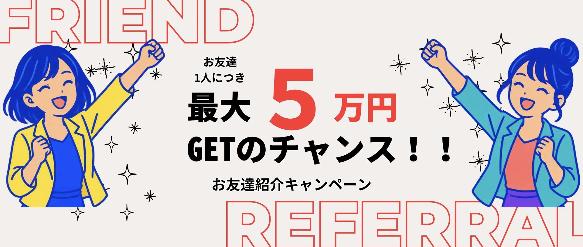 お友達紹介キャンペーン。お友達1人につき最大5万円の紹介料
